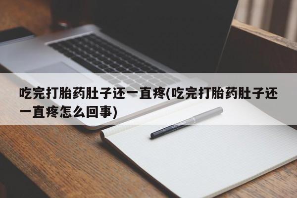 打胎药使用吃完打胎药肚子还一直疼(吃完打胎药肚子还一直疼怎么回事)