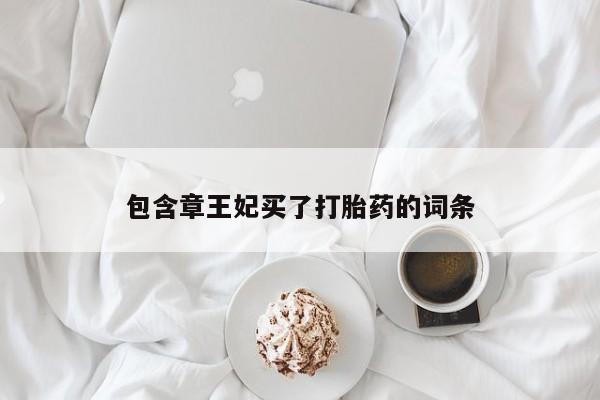 打胎药使用包含章王妃买了打胎药的词条
