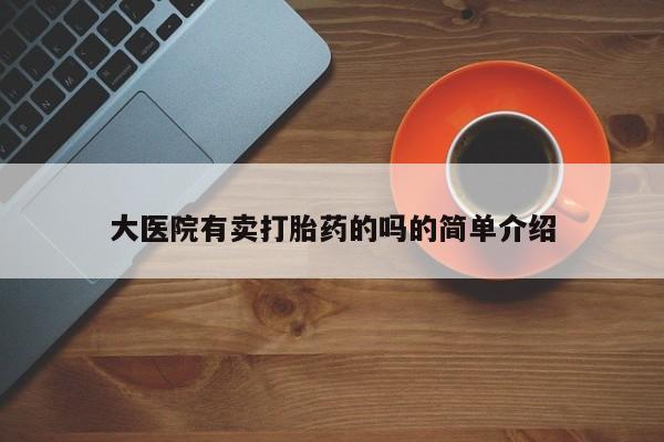 打胎药使用大医院有卖打胎药的吗的简单介绍