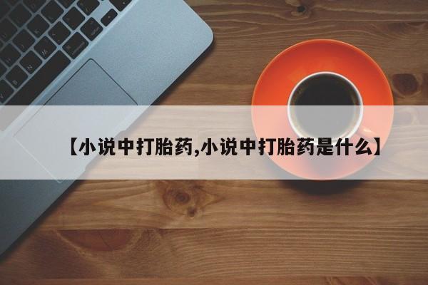 打胎药使用【小说中打胎药,小说中打胎药是什么】