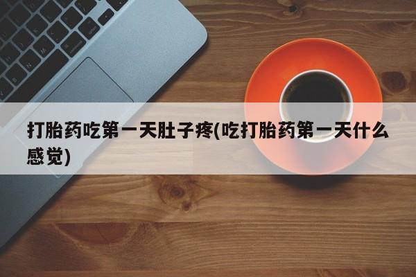 打胎药使用打胎药吃第一天肚子疼(吃打胎药第一天什么感觉)