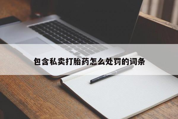 打胎药使用包含私卖打胎药怎么处罚的词条