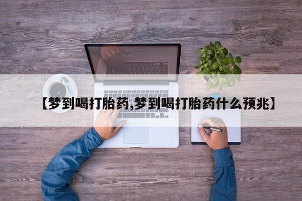 打胎药使用【梦到喝打胎药,梦到喝打胎药什么预兆】