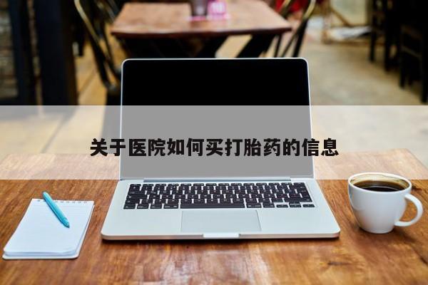 打胎药使用关于医院如何买打胎药的信息