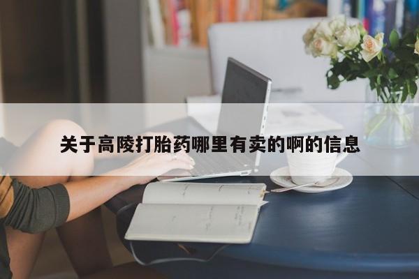 打胎药使用关于高陵打胎药哪里有卖的啊的信息