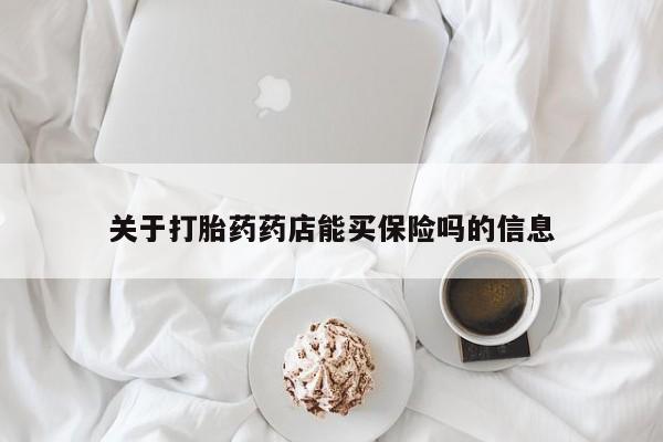 打胎药使用关于打胎药药店能买保险吗的信息