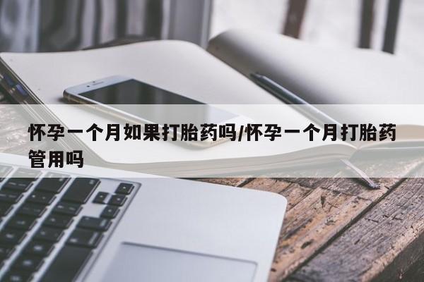 打胎药使用怀孕一个月如果打胎药吗/怀孕一个月打胎药管用吗