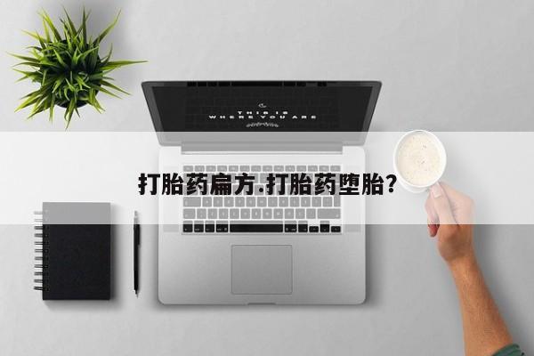 打胎药使用打胎药扁方.打胎药堕胎？