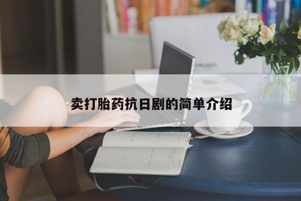 打胎药使用卖打胎药抗日剧的简单介绍