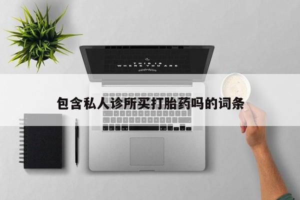 打胎药使用包含私人诊所买打胎药吗的词条