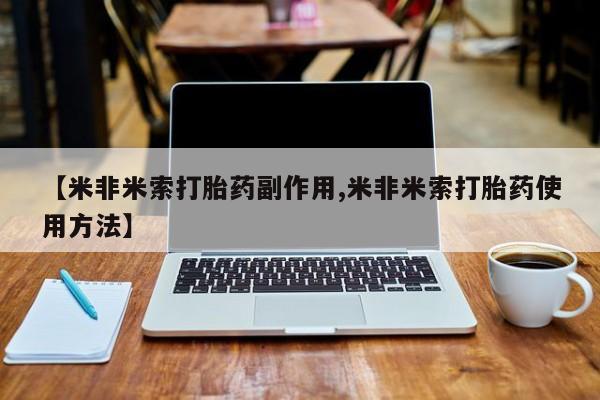 打胎药使用【米非米索打胎药副作用,米非米索打胎药使用方法】