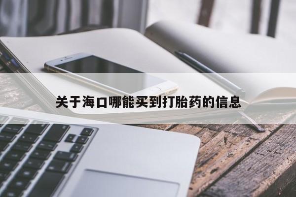 打胎药使用关于海口哪能买到打胎药的信息