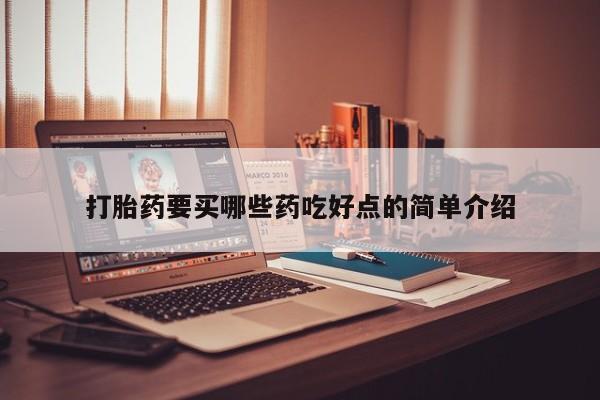 打胎药使用打胎药要买哪些药吃好点的简单介绍