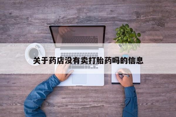 打胎药使用关于药店没有卖打胎药吗的信息