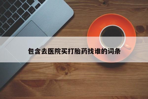 打胎药使用包含去医院买打胎药找谁的词条