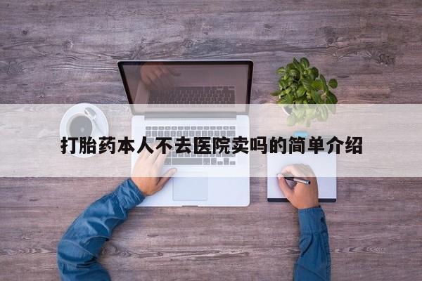 打胎药使用打胎药本人不去医院卖吗的简单介绍