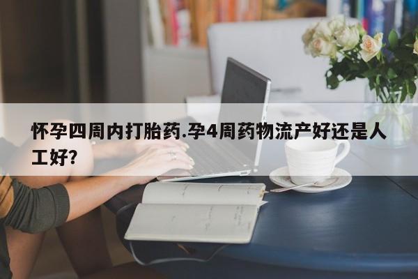 打胎药使用怀孕四周内打胎药.孕4周药物流产好还是人工好?